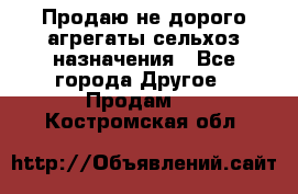 Продаю не дорого агрегаты сельхоз назначения - Все города Другое » Продам   . Костромская обл.